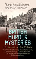 Charles Norris Williamson: BRITISH MURDER MYSTERIES – 10 Classics in One Volume: Girl Who Had Nothing, House by the Lock, Second Latchkey, Castle of Shadows, The Motor Maid, Guests of Hercules, Brightener and more 