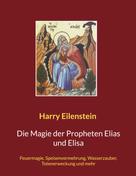 Harry Eilenstein: Die Magie der Propheten Elias und Elisa 