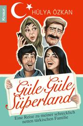 "Güle Güle Süperland!" - Eine Reise zu meiner schrecklich netten türkischen Familie