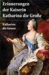 Erinnerungen der Kaiserin Katharina die Große - Autobiografie - Erinnerungen der Kaiserin Katharina II. Von ihr selbst verfasst