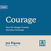 Courage - How the Gospel Creates Christian Fortitude