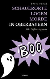 Schauerorte – Logen – Morde in Oberbayern - 85 x Sightseeing noire