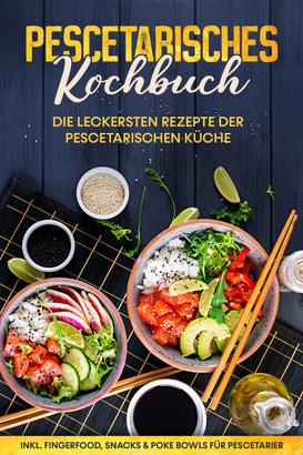 Pescetarisches Kochbuch: Die leckersten Rezepte der pescetarischen Küche – inkl. Fingerfood, Snacks & Poke Bowls für Pescetarier