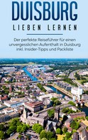 Yvonne Blumenberg: Duisburg lieben lernen: Der perfekte Reiseführer für einen unvergesslichen Aufenthalt in Duisburg inkl. Insider-Tipps und Packliste 