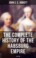 John S. C. Abbott: The Complete History of the Habsburg Empire: 1232-1789 