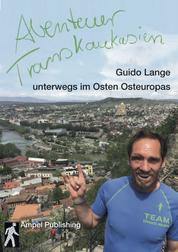 Abenteuer Transkaukasien (Textedition) - Guido Lange unterwegs im Osten Osteuropas
