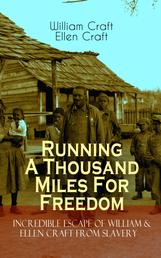 Running A Thousand Miles For Freedom – Incredible Escape of William & Ellen Craft from Slavery - A True and Thrilling Tale of Deceit, Intrigue and Breakout from the Notorious Southern Slavery