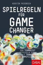 Spielregeln für Game Changer - Den Teamgeist entfesseln durch radikale Transparenz und Gamifizierung