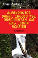 Anna Martach: Alpendoktor Daniel Ingold #26: Geschichten, die das Leben schrieb ★★★★★