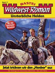 Wildwest-Roman – Unsterbliche Helden 17 - Jetzt tricksen wir den "Henker" aus