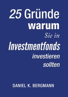 Daniel K. Bergmann: 25 Gründe, warum Sie in Investmentfonds investieren sollten ★★