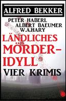Alfred Bekker: Ländliches Mörder-Idyll: Vier Krimis 
