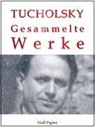 Kurt Tucholsky: Kurt Tucholsky - Gesammelte Werke - Prosa, Reportagen, Gedichte 