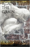 J.-k. Huysmans: Against the Grain 