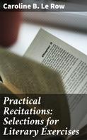 Caroline B. Le Row: Practical Recitations: Selections for Literary Exercises 