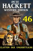 Pete Hackett: Clayton der Unerbittliche: Pete Hackett Western Edition 46 