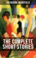 Katherine Mansfield: The Complete Short Stories of Katherine Mansfield 
