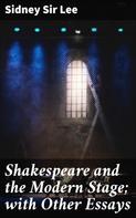 Sir Sidney Lee: Shakespeare and the Modern Stage; with Other Essays 