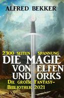 Alfred Bekker: Die Magie von Orks und Elfen: Die große Fantasy Bibliothek 2021 – 2300 Seiten Spannung 