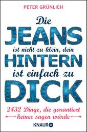 Die Jeans ist nicht zu klein, dein Hintern ist einfach zu dick - 2432 Dinge, die garantiert keiner sagen würde