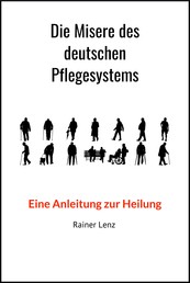 Die Misere des deutschen Pflegesystems - Eine Anleitung zur Heilung