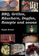 Ralph Konter: BBQ, Grillen, Räuchern, Dopfen, Rezepte und sowas 