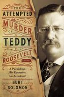 Burt Solomon: The Attempted Murder of Teddy Roosevelt 