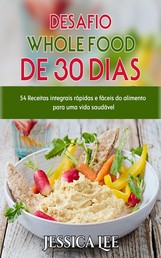 Desafio Whole Food de 30 Dias - 54 Receitas integrais rápidas e fáceis do alimento para uma vida saudável