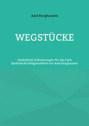 Wegstücke - Zusätzliche Erläuterungen für das Fach Katholische Religionslehre von Axel Burghausen