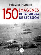 Fernando Martínez: 150 imágenes de la guerra de Secesión 