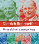 Jo Eckardt: Dietrich Bonhoeffer: Finde deinen eigenen Weg 