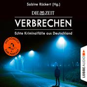 ZEIT Verbrechen, Vol. 1: Echte Kriminalfälle aus Deutschland (Ungekürzt)