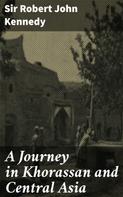 Sir Robert John Kennedy: A Journey in Khorassan and Central Asia 