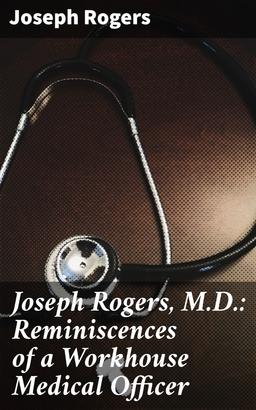 Joseph Rogers, M.D.: Reminiscences of a Workhouse Medical Officer
