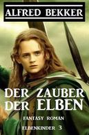 Alfred Bekker: Der Zauber der Elben: Fantasy Roman: Elbenkinder 3 