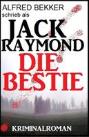 Alfred Bekker: Jack Raymond - Die Bestie: Kriminalroman 
