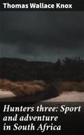 Thomas Wallace Knox: Hunters three: Sport and adventure in South Africa 