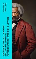 Frederick Douglass: Frederick Douglas - Ultimate Collection: Complete Autobiographies, Speeches & Letters 