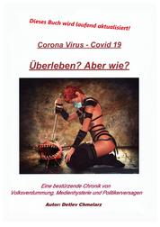 Corona Virus - Covid 19, Überleben - Aber wie? - Eine bestürzende Chronik von Volksverdummung, Medienhysterie und Politikerversagen