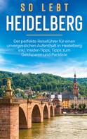Anneke Winkels: So lebt Heidelberg: Der perfekte Reiseführer für einen unvergesslichen Aufenthalt in Heidelberg inkl. Insider-Tipps, Tipps zum Geldsparen und Packliste 