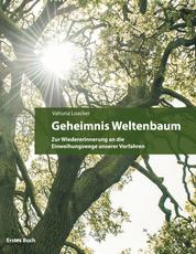 Geheimnis Weltenbaum - Zur Wiedererinnerung an die Einweihungswege unserer Vorfahren - Erstes Buch