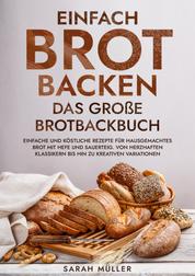 Einfach Brot Backen - Das große Brotbackbuch - Einfache und köstliche Rezepte für hausgemachtes Brot mit Hefe und Sauerteig. Von herzhaften Klassikern bis hin zu kreativen Variationen