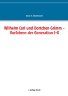 Klaus H. Wachtmann: Wilhelm Carl und Dortchen Grimm - Vorfahren der Generation I-X 