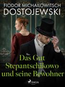 Fjodor M Dostojewski: Das Gut Stepantschikowo und seine Bewohner 