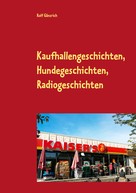 Rolf Gänsrich: Kaufhallengeschichten, Hundegeschichten, Radiogeschichten 
