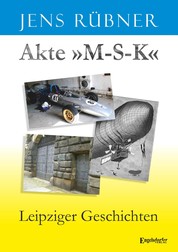 Akte »M-S-K« - Leipziger Geschichten