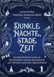 Dunkle Nächte, stade Zeit - Kurzgeschichten rund um Weihnachten und die Rauhnächte aus München und dem Alpenvorland