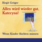 Birgit Gröger: Alles wird wieder gut, Kateryna! 