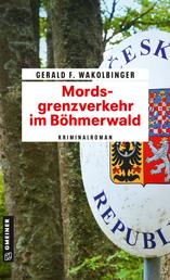Mordsgrenzverkehr im Böhmerwald - Kriminalroman
