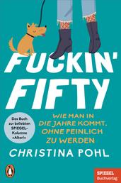 Fuckin' Fifty - Wie man in die Jahre kommt, ohne peinlich zu werden - Das Buch zur beliebten SPIEGEL-Kolumne "Alter!" - Ein SPIEGEL-Buch